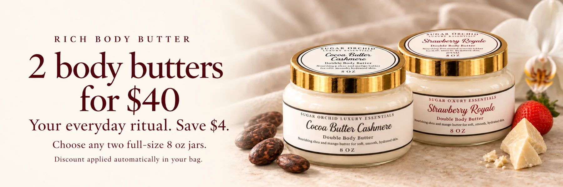 2 body butters for $40. Choose any two full-size 8 oz jars. Save $4. Discount applied automatically in your bag.